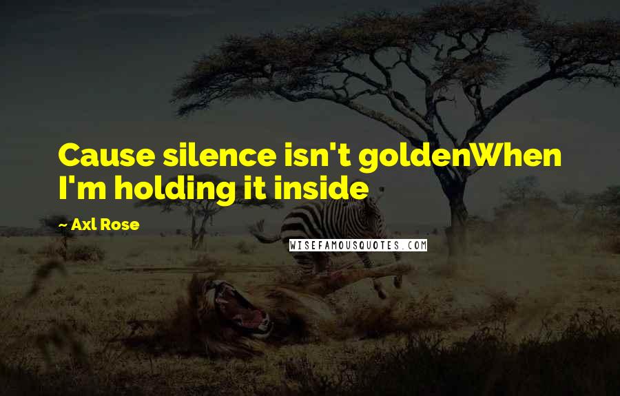 Axl Rose Quotes: Cause silence isn't goldenWhen I'm holding it inside