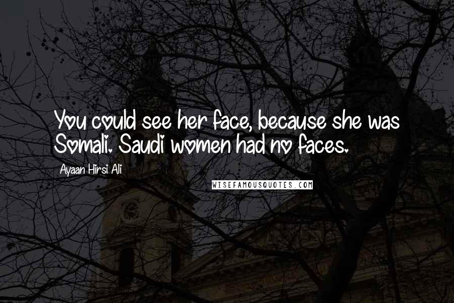 Ayaan Hirsi Ali Quotes: You could see her face, because she was Somali. Saudi women had no faces.