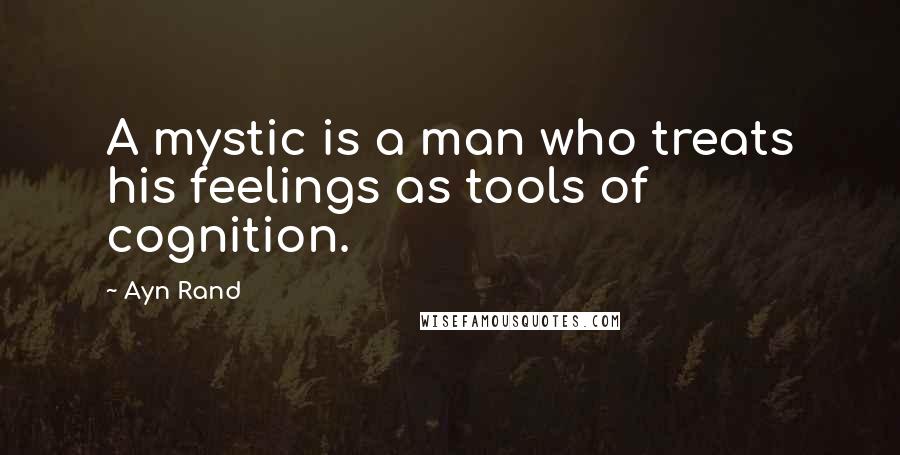 Ayn Rand Quotes: A mystic is a man who treats his feelings as tools of cognition.