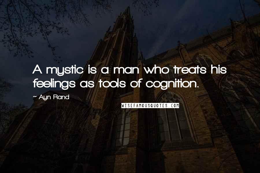 Ayn Rand Quotes: A mystic is a man who treats his feelings as tools of cognition.