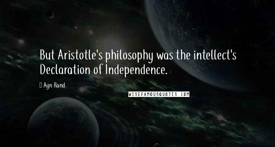 Ayn Rand Quotes: But Aristotle's philosophy was the intellect's Declaration of Independence.