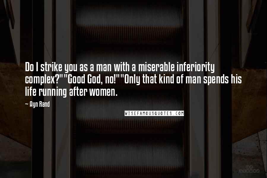 Ayn Rand Quotes: Do I strike you as a man with a miserable inferiority complex?""Good God, no!""Only that kind of man spends his life running after women.