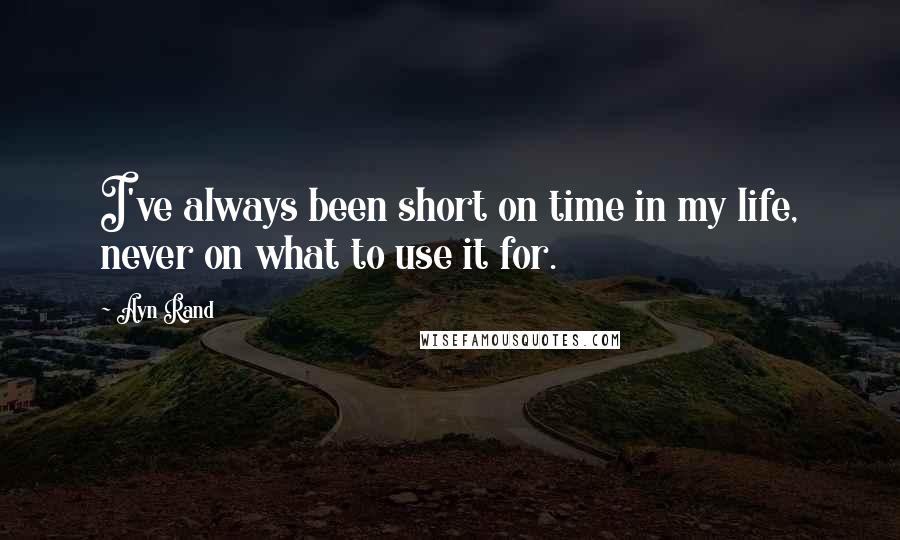 Ayn Rand Quotes: I've always been short on time in my life, never on what to use it for.