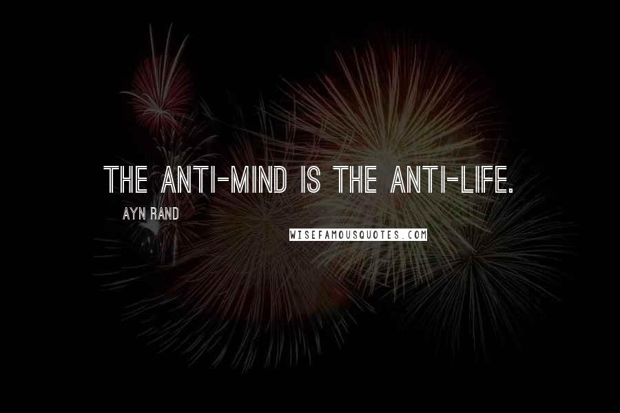 Ayn Rand Quotes: The anti-mind is the anti-life.