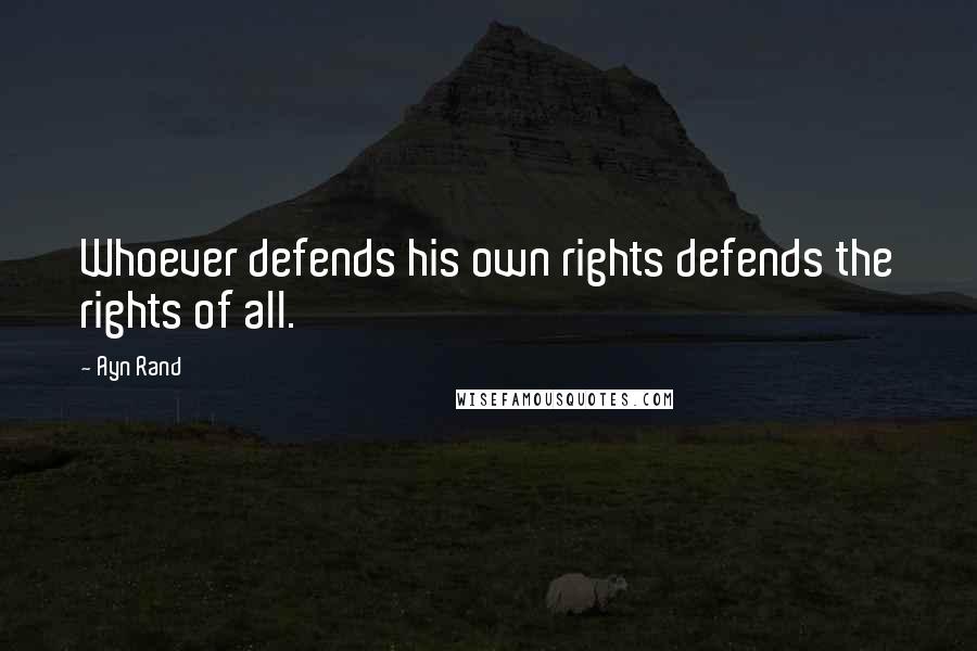 Ayn Rand Quotes: Whoever defends his own rights defends the rights of all.