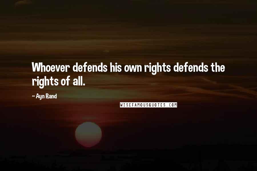 Ayn Rand Quotes: Whoever defends his own rights defends the rights of all.