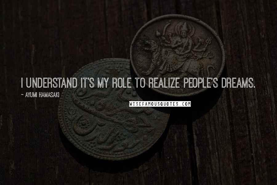 Ayumi Hamasaki Quotes: I understand it's my role to realize people's dreams.