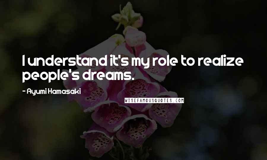 Ayumi Hamasaki Quotes: I understand it's my role to realize people's dreams.