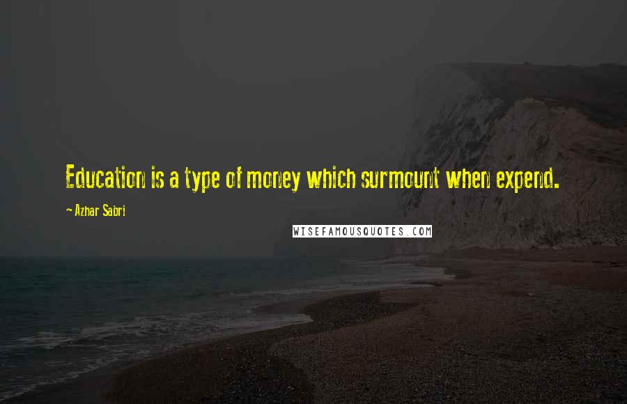 Azhar Sabri Quotes: Education is a type of money which surmount when expend.