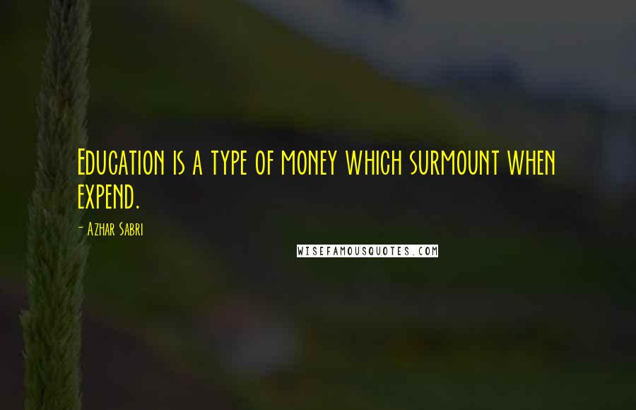 Azhar Sabri Quotes: Education is a type of money which surmount when expend.