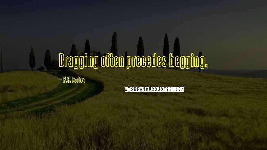 B.C. Forbes Quotes: Bragging often precedes begging.