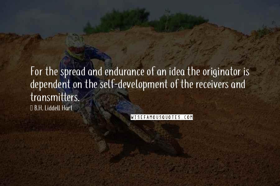 B.H. Liddell Hart Quotes: For the spread and endurance of an idea the originator is dependent on the self-development of the receivers and transmitters.