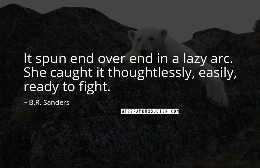 B.R. Sanders Quotes: It spun end over end in a lazy arc. She caught it thoughtlessly, easily, ready to fight.