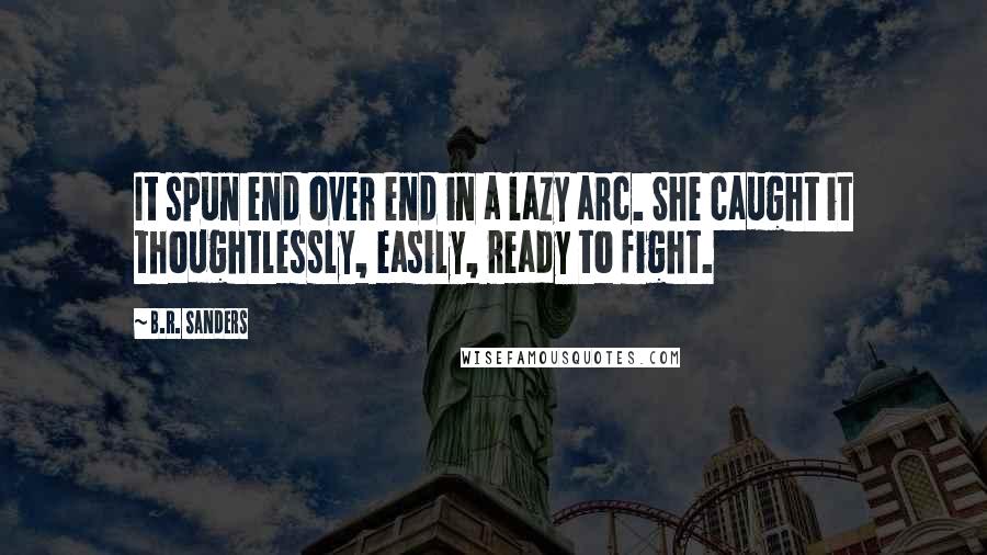 B.R. Sanders Quotes: It spun end over end in a lazy arc. She caught it thoughtlessly, easily, ready to fight.