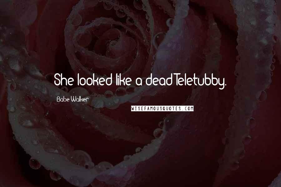 Babe Walker Quotes: She looked like a dead Teletubby.