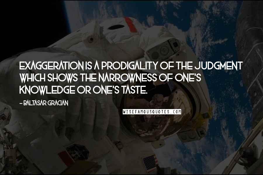 Baltasar Gracian Quotes: Exaggeration is a prodigality of the judgment which shows the narrowness of one's knowledge or one's taste.