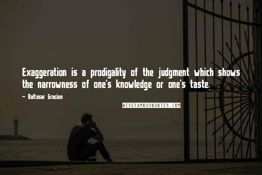 Baltasar Gracian Quotes: Exaggeration is a prodigality of the judgment which shows the narrowness of one's knowledge or one's taste.