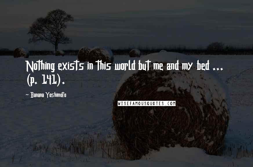 Banana Yoshimoto Quotes: Nothing exists in this world but me and my bed ...  (p. 141).