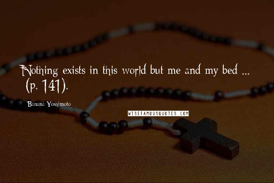 Banana Yoshimoto Quotes: Nothing exists in this world but me and my bed ...  (p. 141).