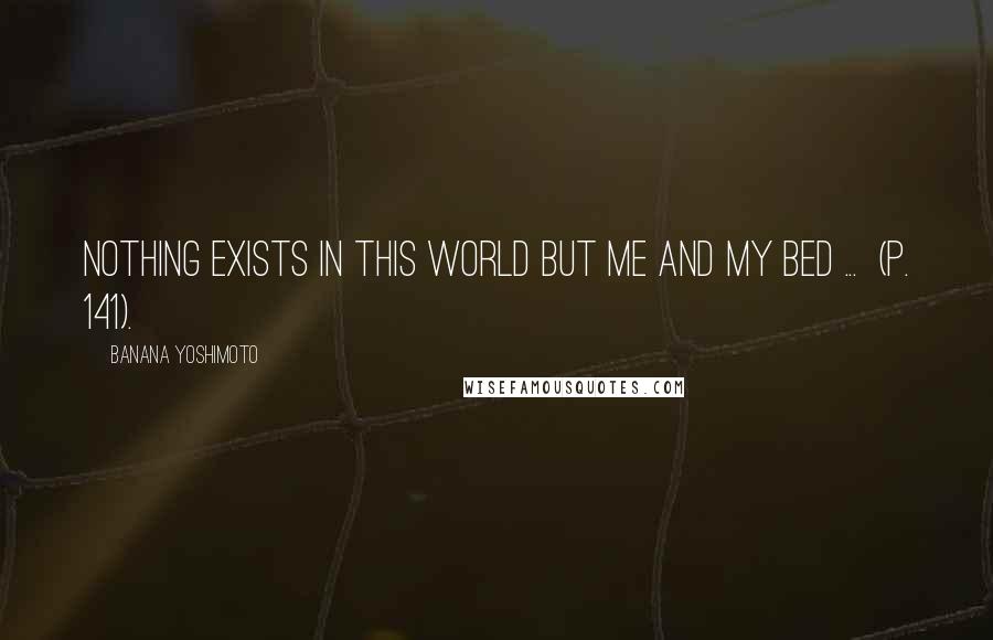 Banana Yoshimoto Quotes: Nothing exists in this world but me and my bed ...  (p. 141).