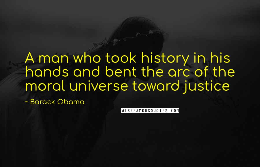 Barack Obama Quotes: A man who took history in his hands and bent the arc of the moral universe toward justice