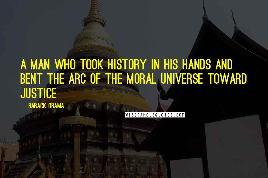 Barack Obama Quotes: A man who took history in his hands and bent the arc of the moral universe toward justice