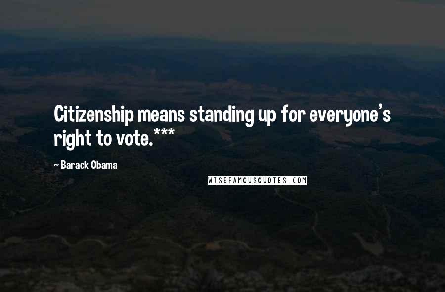 Barack Obama Quotes: Citizenship means standing up for everyone's right to vote.***