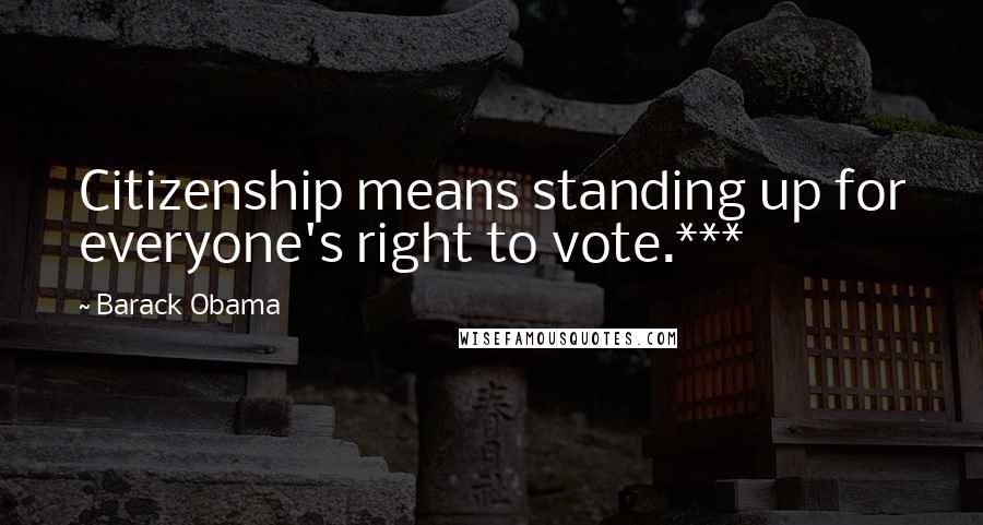 Barack Obama Quotes: Citizenship means standing up for everyone's right to vote.***