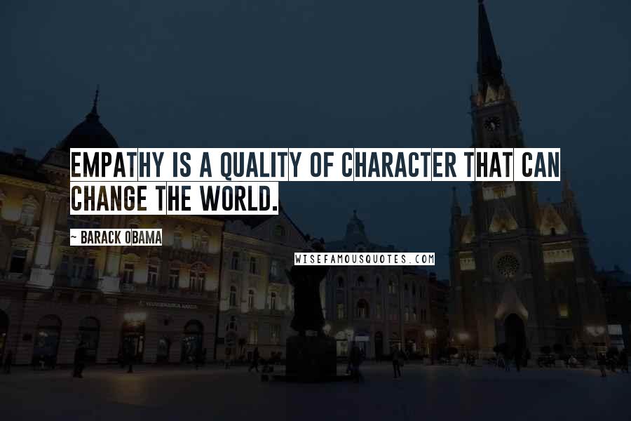 Barack Obama Quotes: Empathy is a quality of character that can change the world.