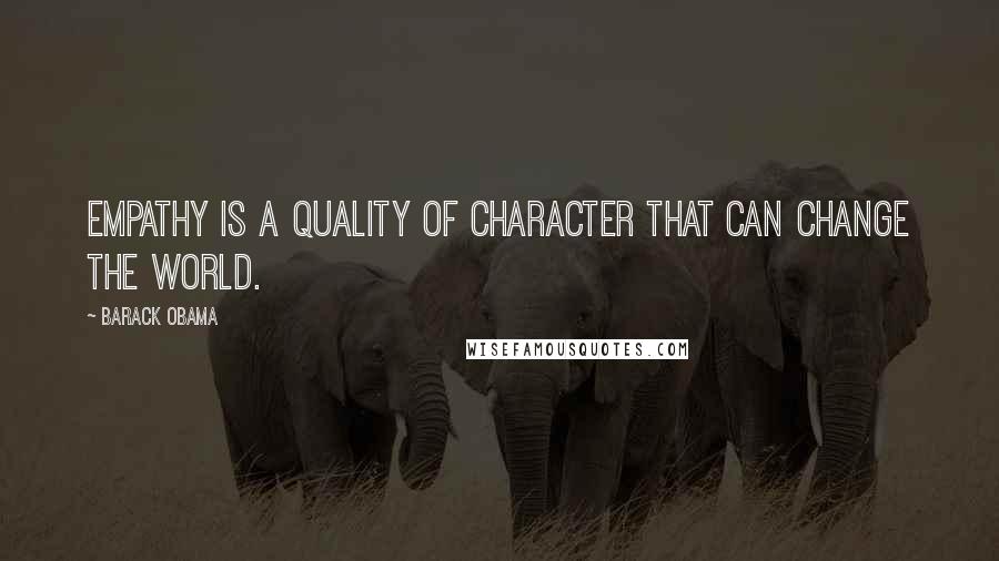 Barack Obama Quotes: Empathy is a quality of character that can change the world.