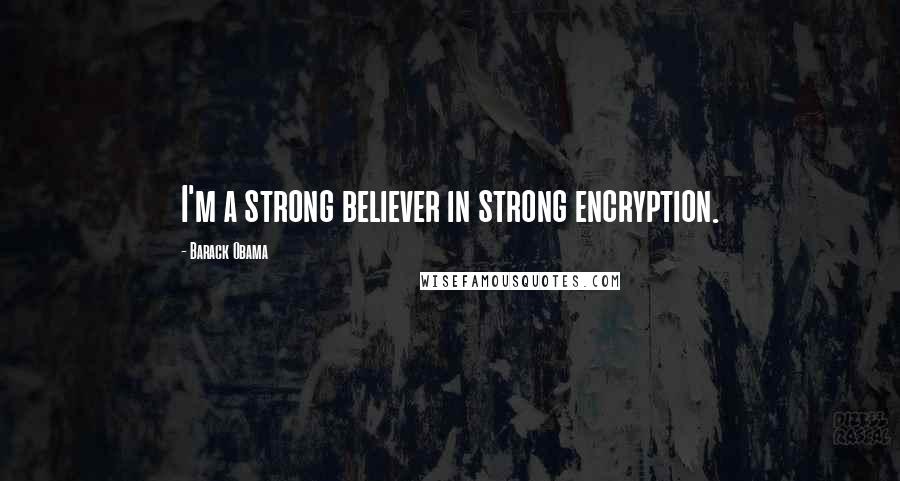 Barack Obama Quotes: I'm a strong believer in strong encryption.