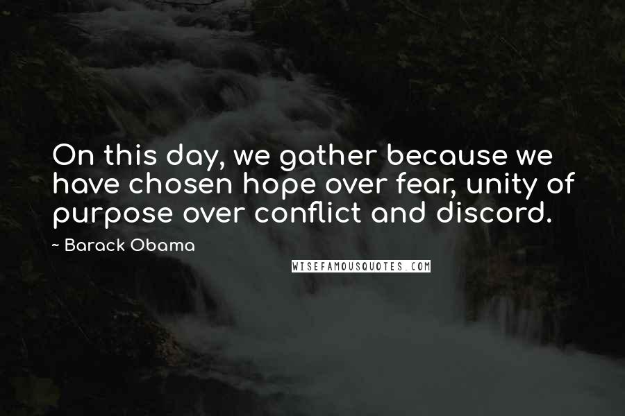 Barack Obama Quotes: On this day, we gather because we have chosen hope over fear, unity of purpose over conflict and discord.