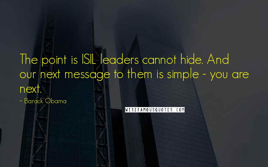 Barack Obama Quotes: The point is ISIL leaders cannot hide. And our next message to them is simple - you are next.