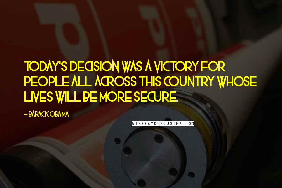 Barack Obama Quotes: Today's decision was a victory for people all across this country whose lives will be more secure.