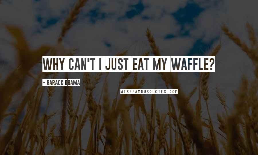 Barack Obama Quotes: Why can't I just eat my waffle?