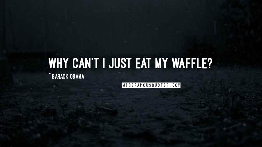 Barack Obama Quotes: Why can't I just eat my waffle?