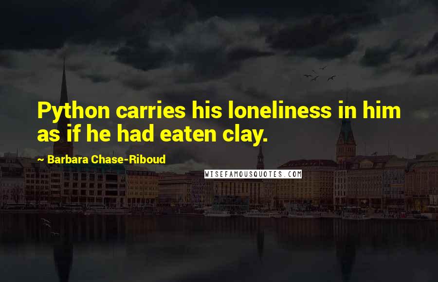 Barbara Chase-Riboud Quotes: Python carries his loneliness in him as if he had eaten clay.