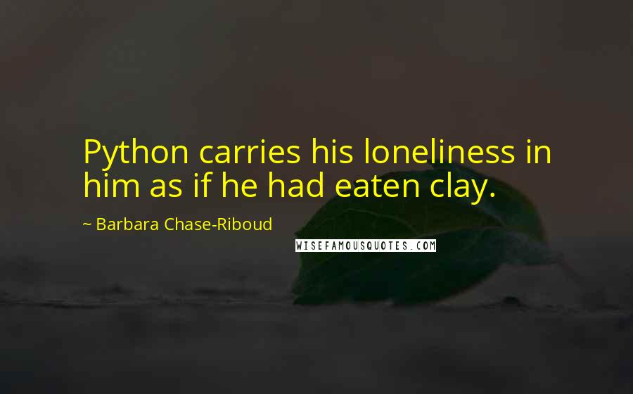 Barbara Chase-Riboud Quotes: Python carries his loneliness in him as if he had eaten clay.