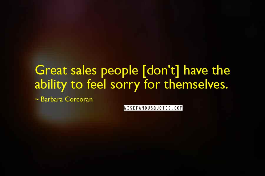 Barbara Corcoran Quotes: Great sales people [don't] have the ability to feel sorry for themselves.