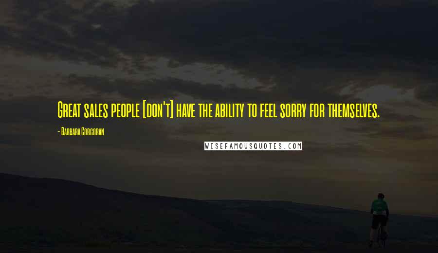 Barbara Corcoran Quotes: Great sales people [don't] have the ability to feel sorry for themselves.