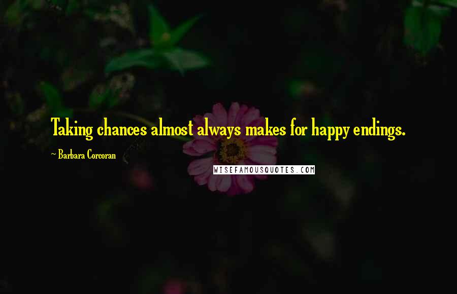 Barbara Corcoran Quotes: Taking chances almost always makes for happy endings.