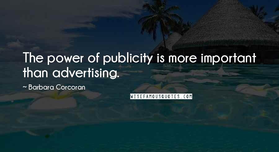 Barbara Corcoran Quotes: The power of publicity is more important than advertising.