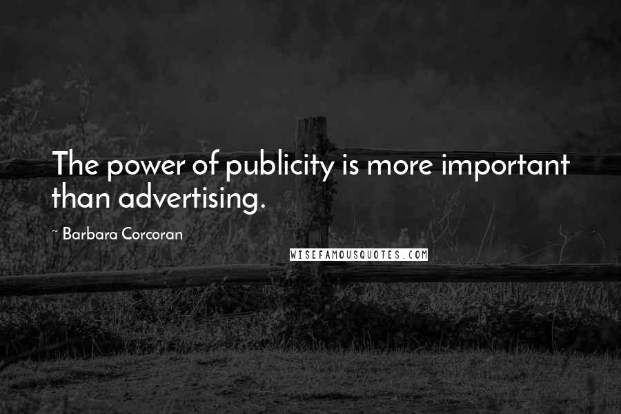 Barbara Corcoran Quotes: The power of publicity is more important than advertising.