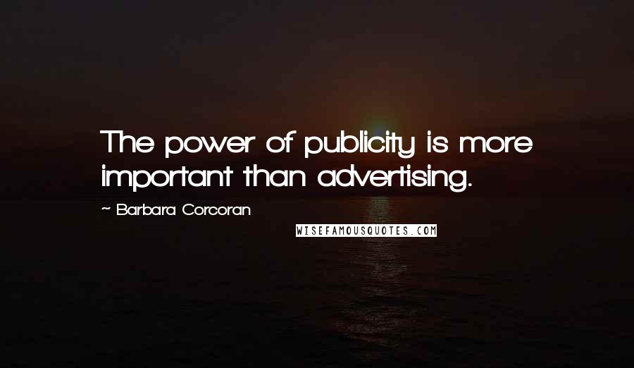 Barbara Corcoran Quotes: The power of publicity is more important than advertising.