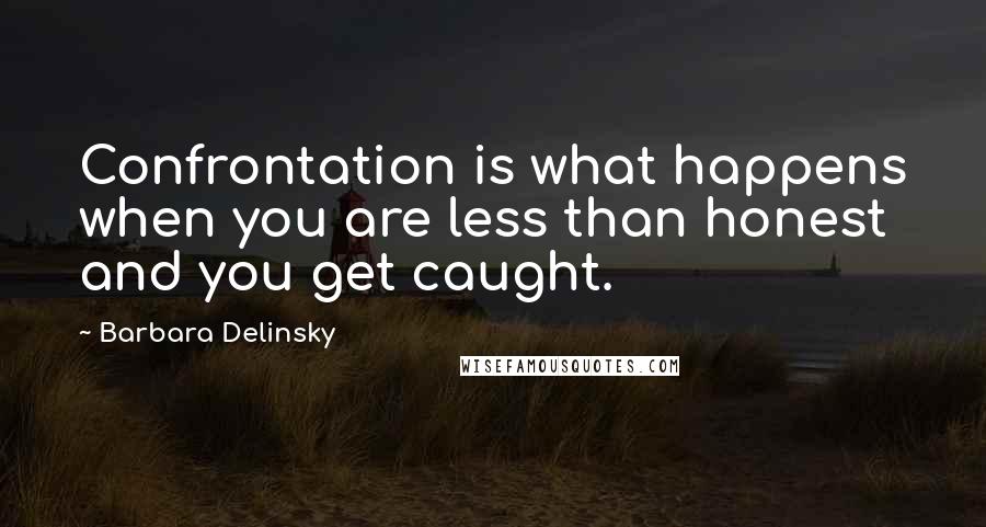 Barbara Delinsky Quotes: Confrontation is what happens when you are less than honest and you get caught.