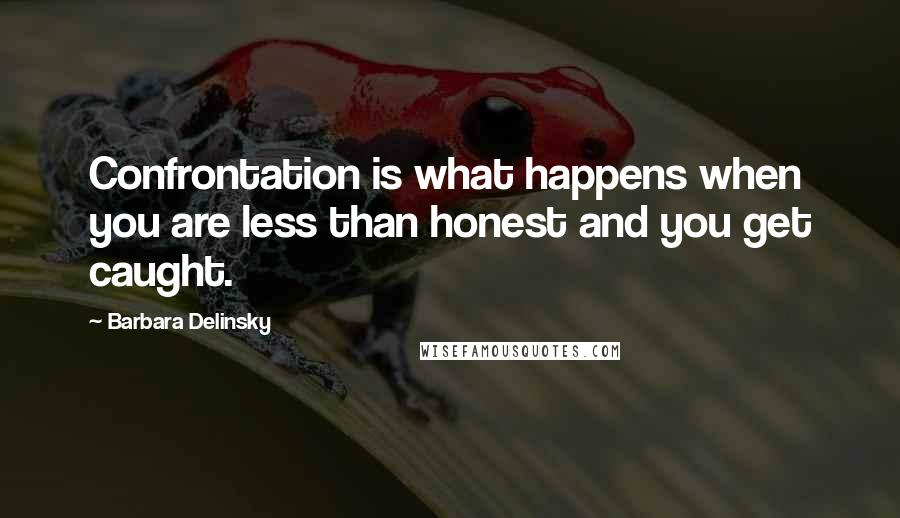 Barbara Delinsky Quotes: Confrontation is what happens when you are less than honest and you get caught.