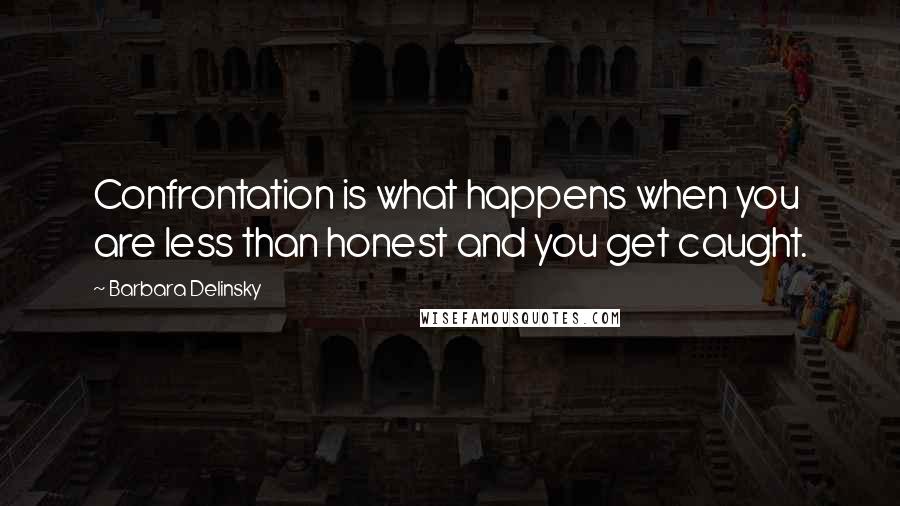 Barbara Delinsky Quotes: Confrontation is what happens when you are less than honest and you get caught.