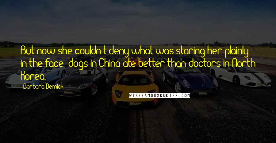 Barbara Demick Quotes: But now she couldn't deny what was staring her plainly in the face: dogs in China ate better than doctors in North Korea.