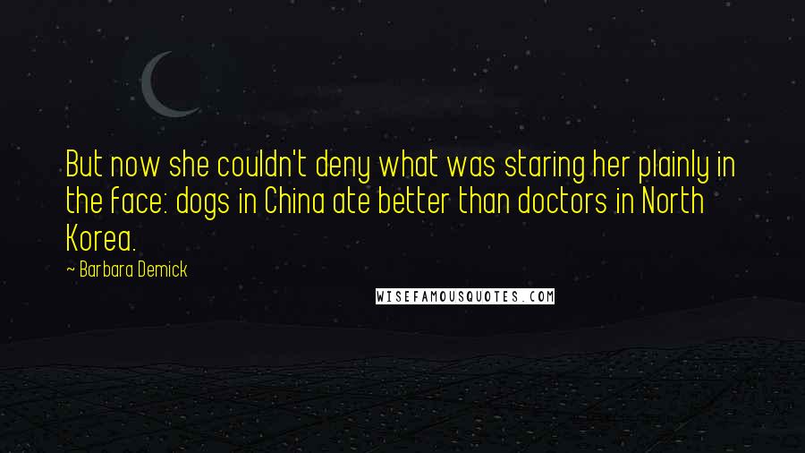 Barbara Demick Quotes: But now she couldn't deny what was staring her plainly in the face: dogs in China ate better than doctors in North Korea.