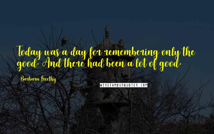 Barbara Freethy Quotes: Today was a day for remembering only the good. And there had been a lot of good.